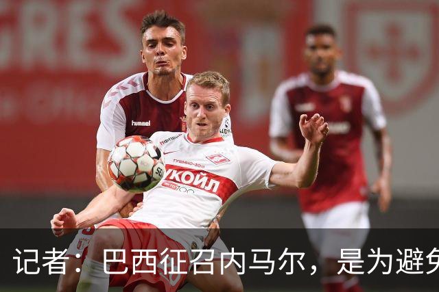 记者：巴西征召内马尔，是为避免他缺席成为球队表现不佳的借口